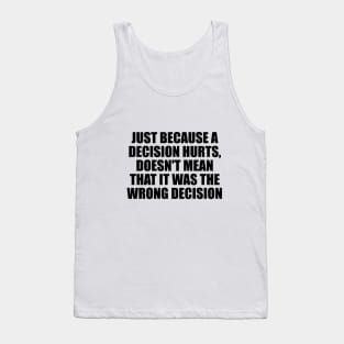 Just because a decision hurts, doesn't mean that it was the wrong decision Tank Top